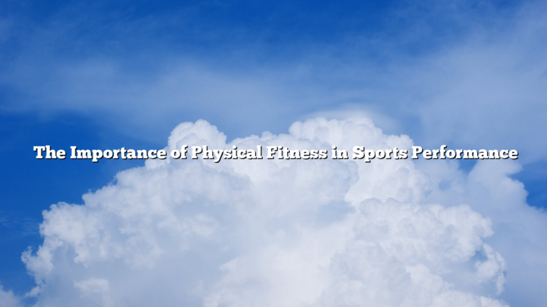 ﻿The Importance of Physical Fitness in Sports Performance