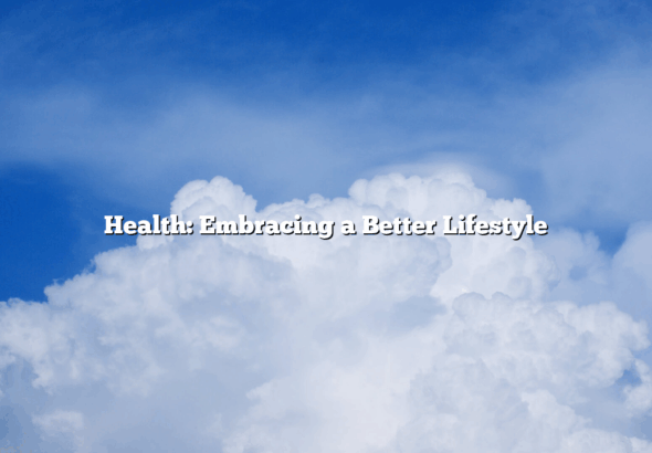 Health: Embracing a Better Lifestyle