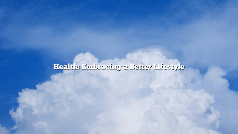 Health: Embracing a Better Lifestyle