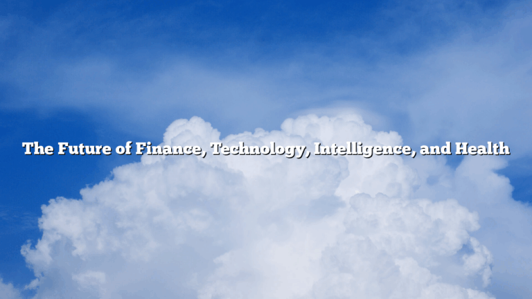 The Future of Finance, Technology, Intelligence, and Health