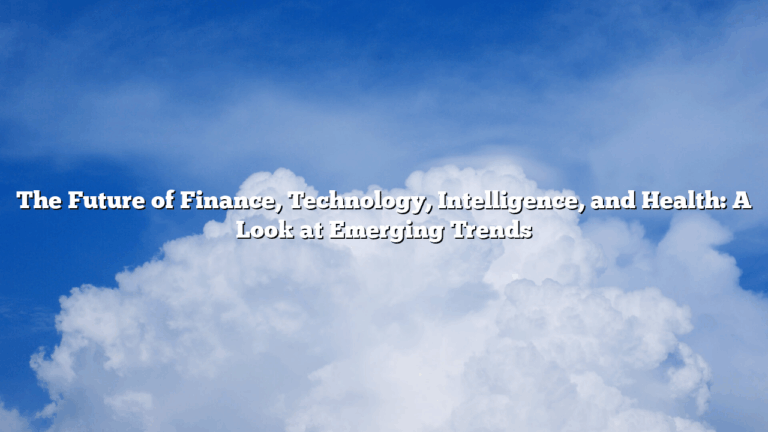 The Future of Finance, Technology, Intelligence, and Health: A Look at Emerging Trends