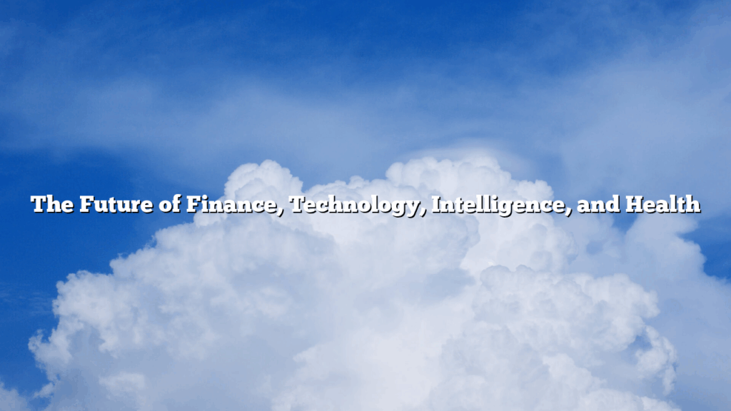 The Future of Finance, Technology, Intelligence, and Health