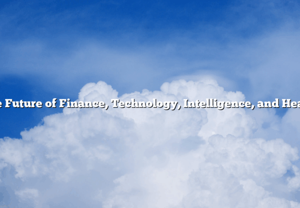 The Future of Finance, Technology, Intelligence, and Health