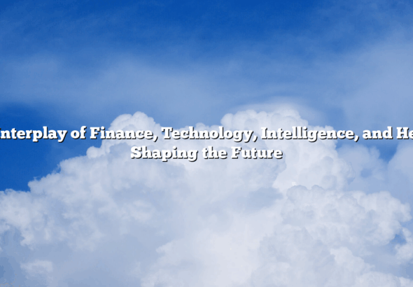 The Interplay of Finance, Technology, Intelligence, and Health: Shaping the Future