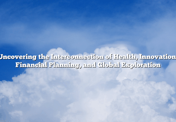 Uncovering the Interconnection of Health, Innovation, Financial Planning, and Global Exploration