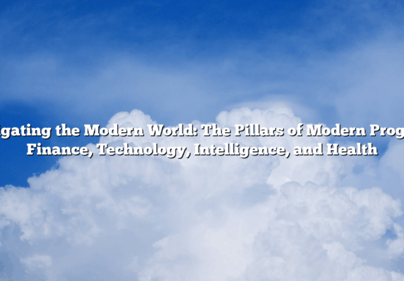 Navigating the Modern World:  The Pillars of Modern Progress: Finance, Technology, Intelligence, and Health