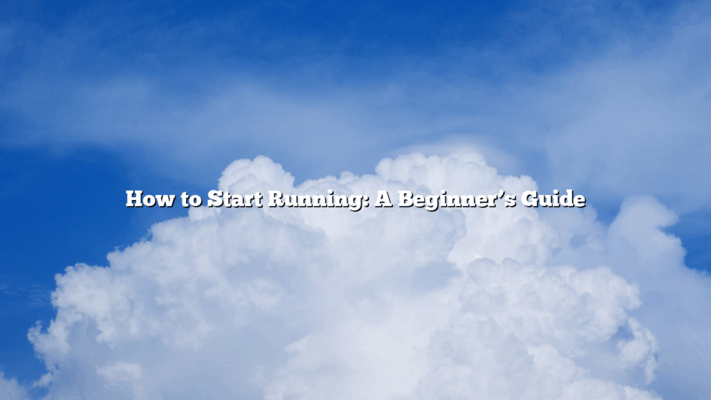 How to Start Running: A Beginner’s Guide