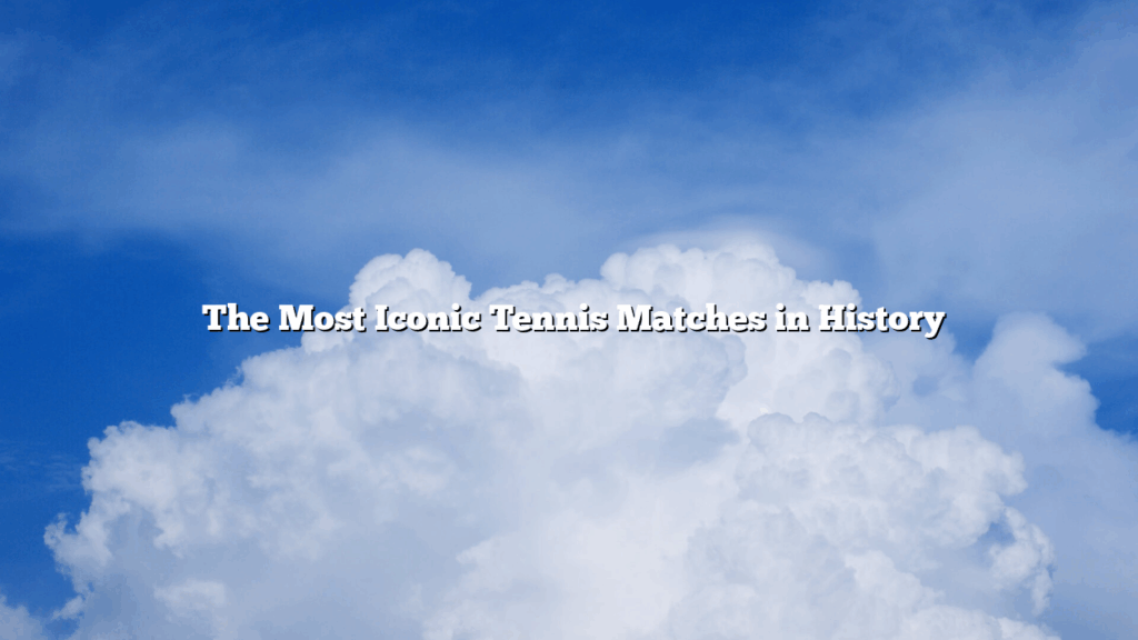 The Most Iconic Tennis Matches in History