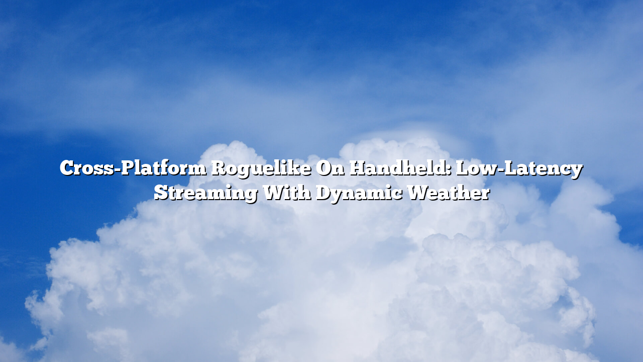 Cross-Platform Roguelike On Handheld: Low-Latency Streaming With Dynamic Weather