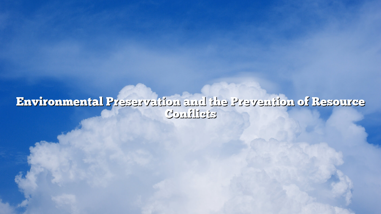 Environmental Preservation and the Prevention of Resource Conflicts