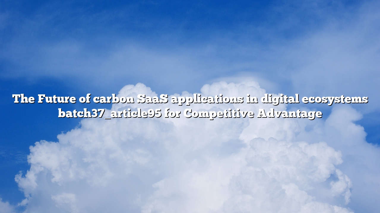The Future of carbon SaaS applications in digital ecosystems batch37_article95 for Competitive Advantage