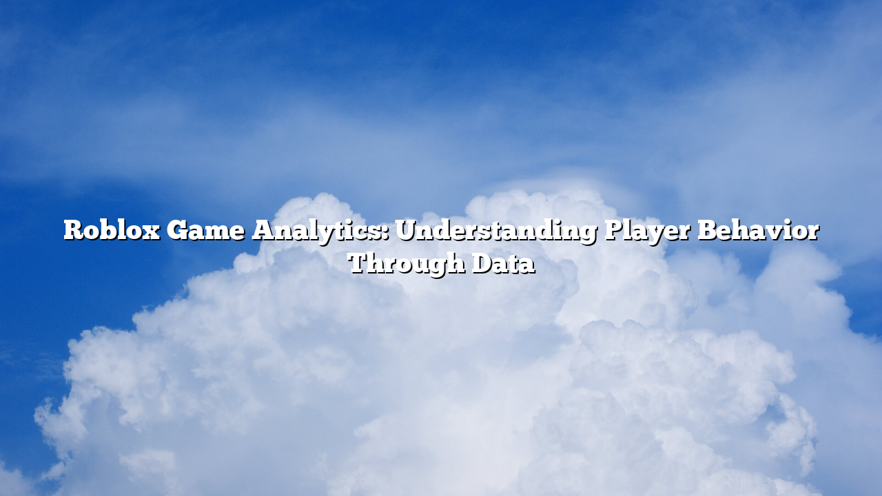Roblox Game Analytics: Understanding Player Behavior Through Data