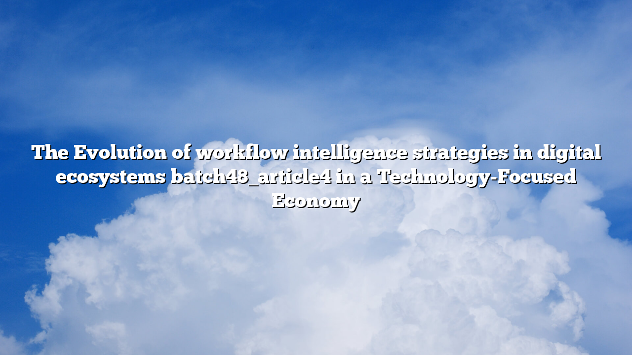 The Evolution of workflow intelligence strategies in digital ecosystems batch48_article4 in a Technology-Focused Economy