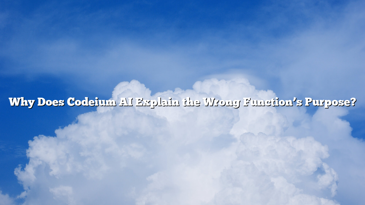 Why Does Codeium AI Explain the Wrong Function’s Purpose?